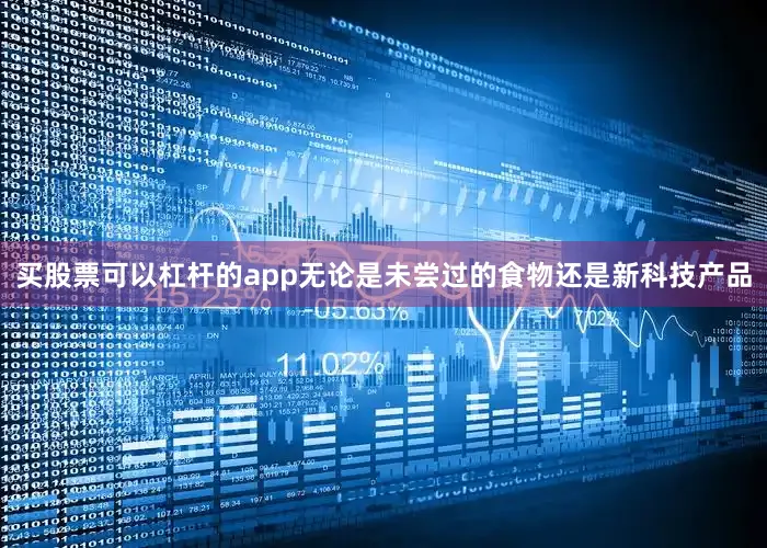 买股票可以杠杆的app无论是未尝过的食物还是新科技产品