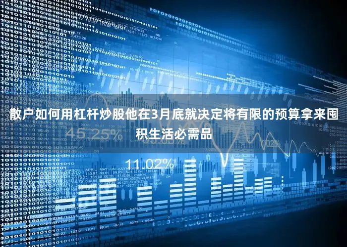 散户如何用杠杆炒股他在3月底就决定将有限的预算拿来囤积生活必需品