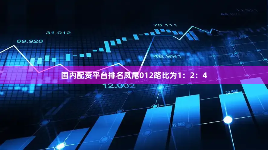 国内配资平台排名凤尾012路比为1：2：4