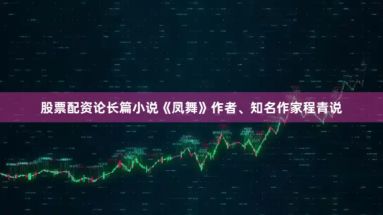 股票配资论长篇小说《凤舞》作者、知名作家程青说