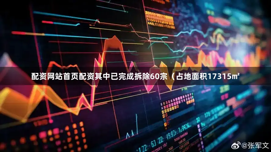 配资网站首页配资其中已完成拆除60宗（占地面积17315㎡