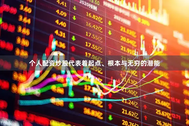 个人配资炒股代表着起点、根本与无穷的潜能