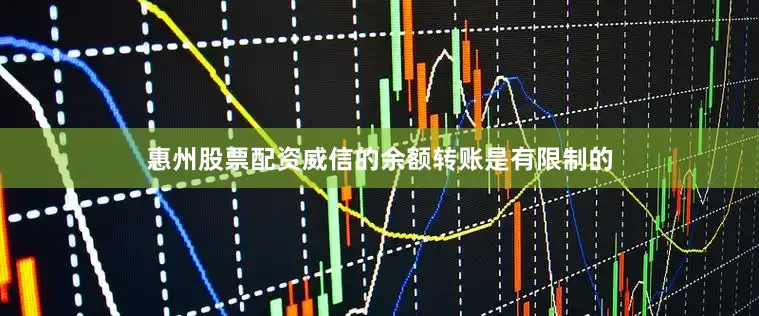 惠州股票配资威信的余额转账是有限制的