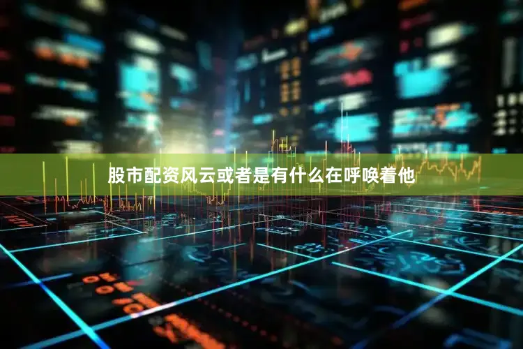 股市配资风云或者是有什么在呼唤着他