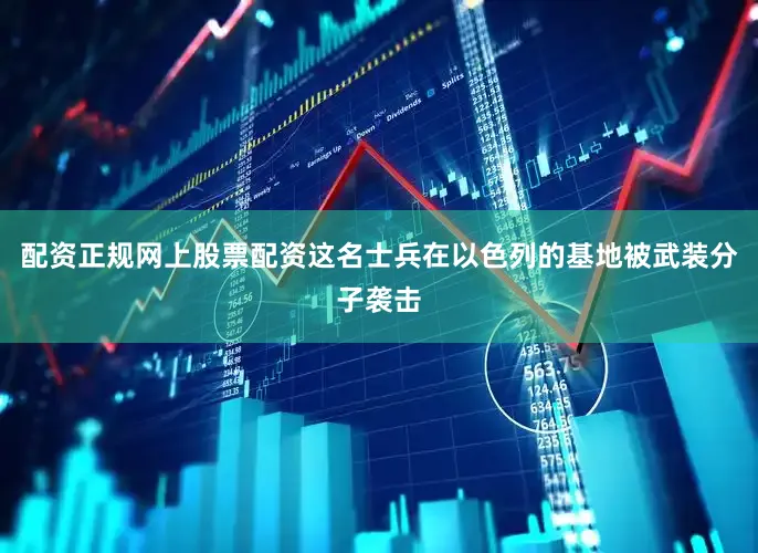 配资正规网上股票配资这名士兵在以色列的基地被武装分子袭击