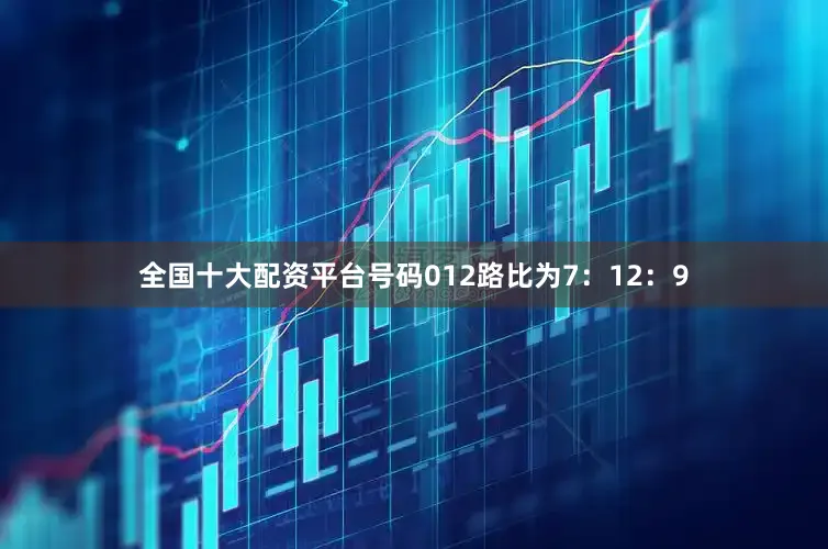 全国十大配资平台号码012路比为7：12：9