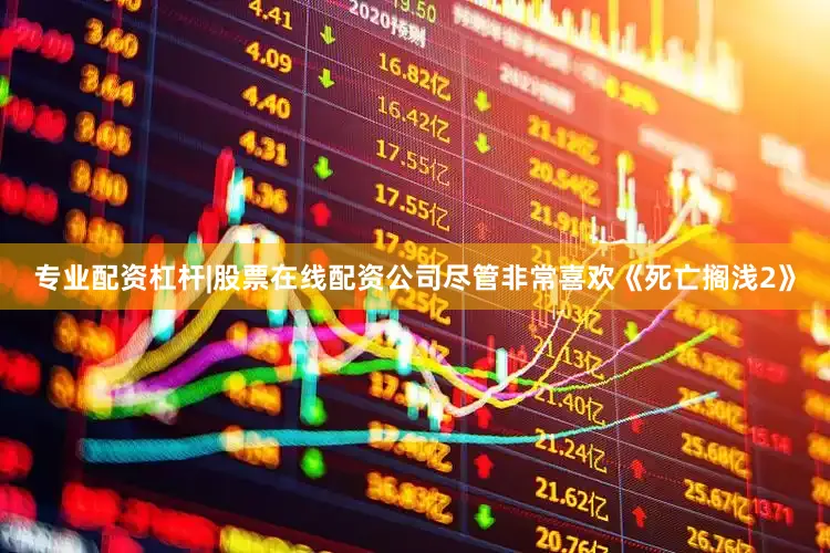 专业配资杠杆|股票在线配资公司尽管非常喜欢《死亡搁浅2》