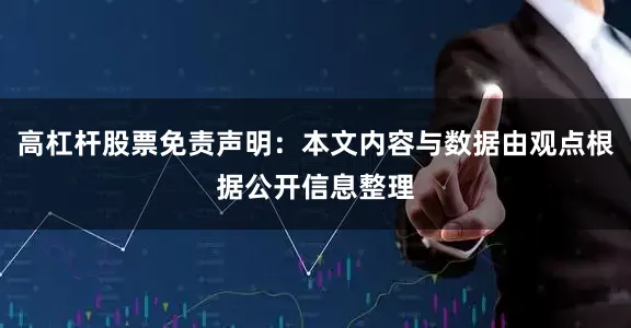 高杠杆股票免责声明：本文内容与数据由观点根据公开信息整理