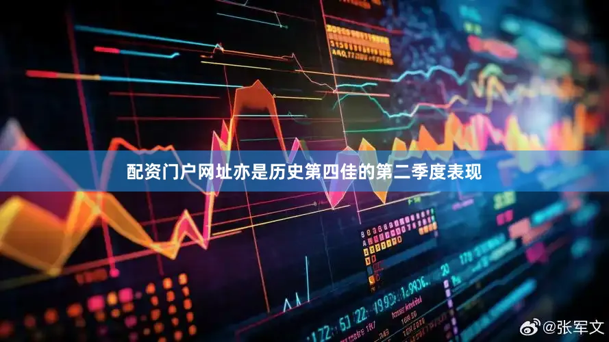 配资门户网址亦是历史第四佳的第二季度表现