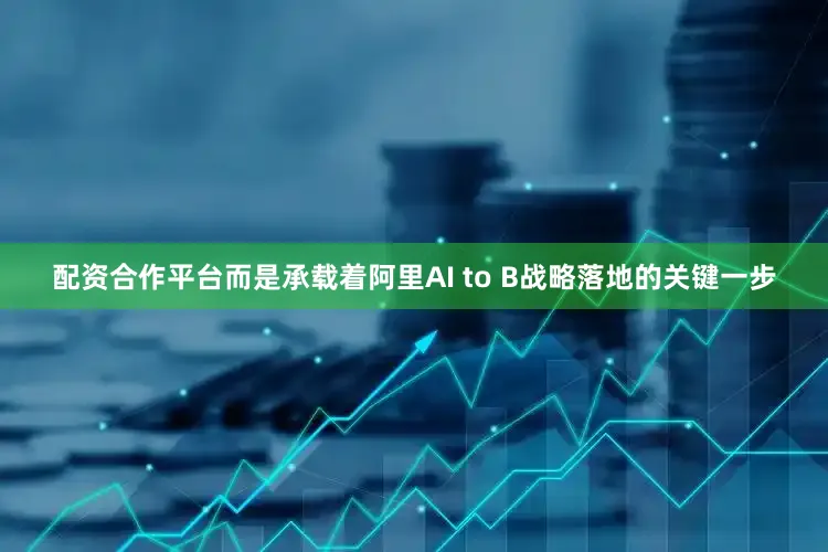 配资合作平台而是承载着阿里AI to B战略落地的关键一步