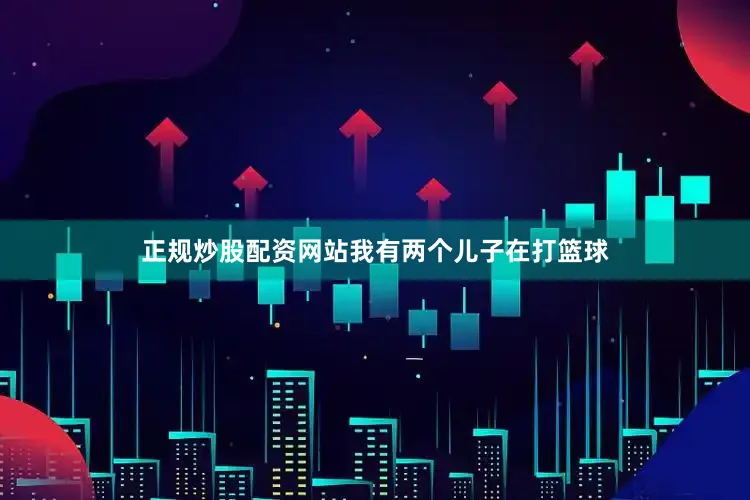 正规炒股配资网站我有两个儿子在打篮球