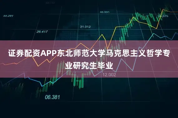 证券配资APP东北师范大学马克思主义哲学专业研究生毕业