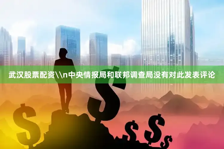 武汉股票配资\n中央情报局和联邦调查局没有对此发表评论