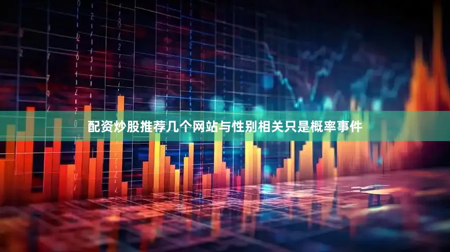 配资炒股推荐几个网站与性别相关只是概率事件