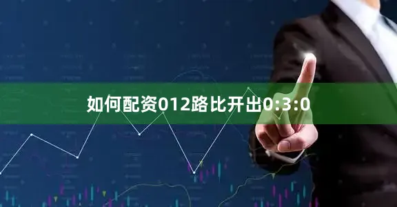 如何配资012路比开出0:3:0