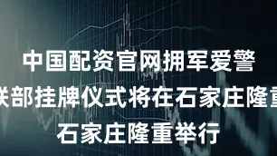 中国配资官网拥军爱警网外联部挂牌仪式将在石家庄隆重举行