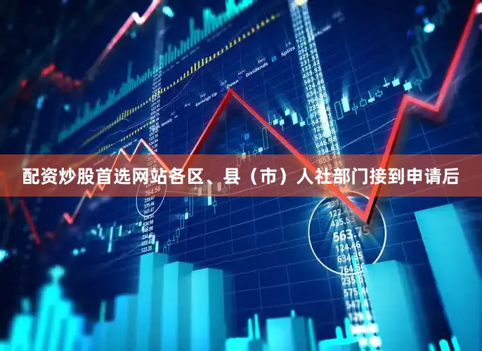 配资炒股首选网站各区、县（市）人社部门接到申请后