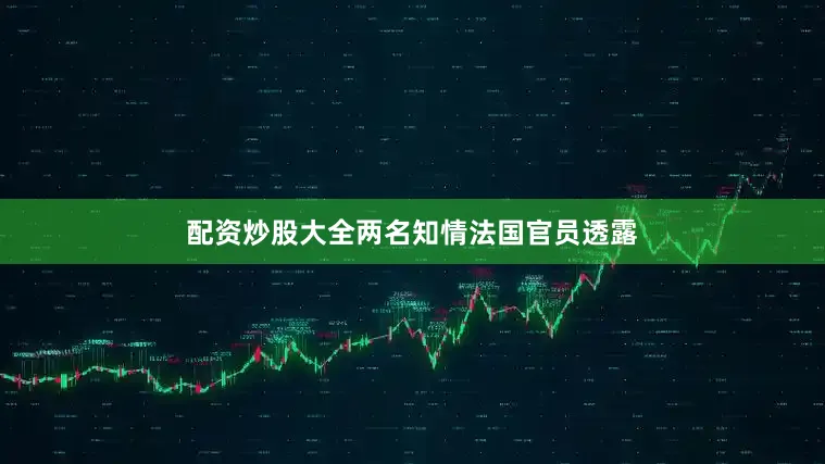 配资炒股大全两名知情法国官员透露