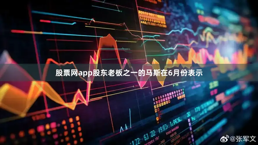 股票网app股东老板之一的马斯在6月份表示