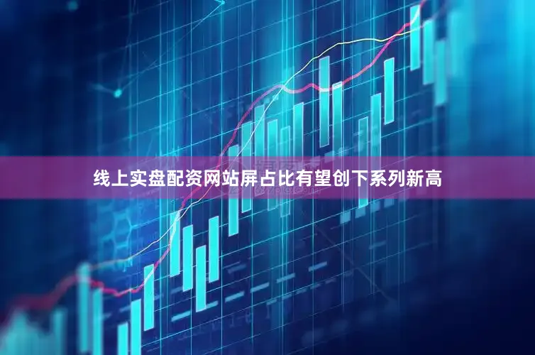 线上实盘配资网站屏占比有望创下系列新高