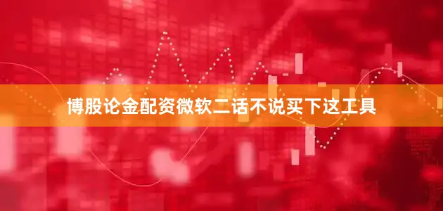 博股论金配资微软二话不说买下这工具