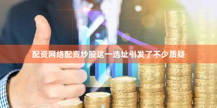 配资网络配资炒股这一选址引发了不少质疑