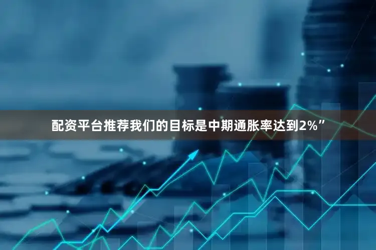 配资平台推荐我们的目标是中期通胀率达到2%”