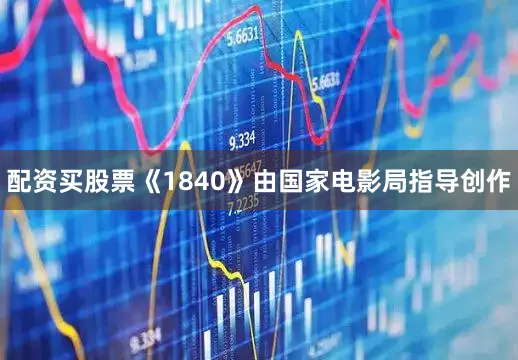 配资买股票《1840》由国家电影局指导创作