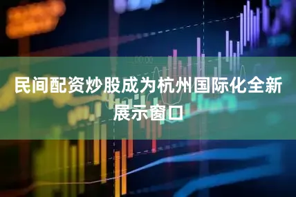 民间配资炒股成为杭州国际化全新展示窗口
