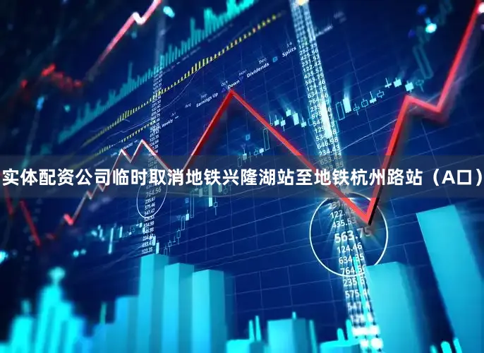 实体配资公司临时取消地铁兴隆湖站至地铁杭州路站（A口）