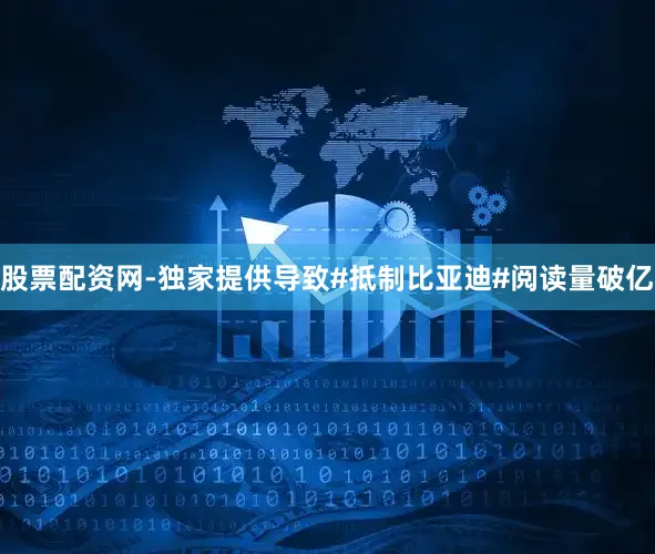 股票配资网-独家提供导致#抵制比亚迪#阅读量破亿