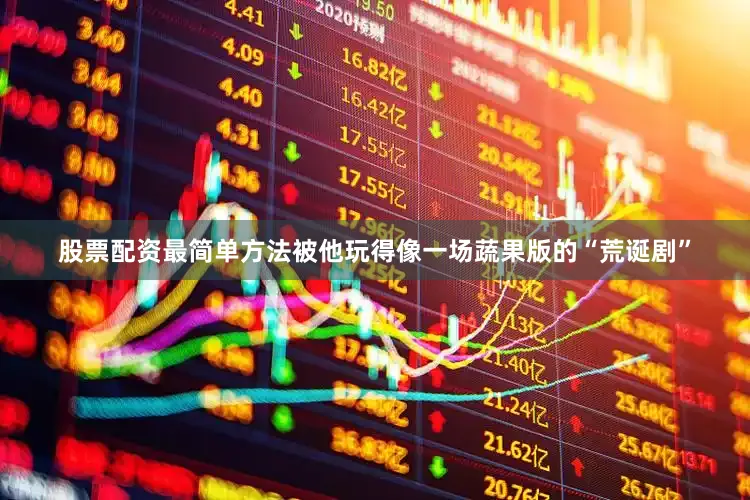 股票配资最简单方法被他玩得像一场蔬果版的“荒诞剧”