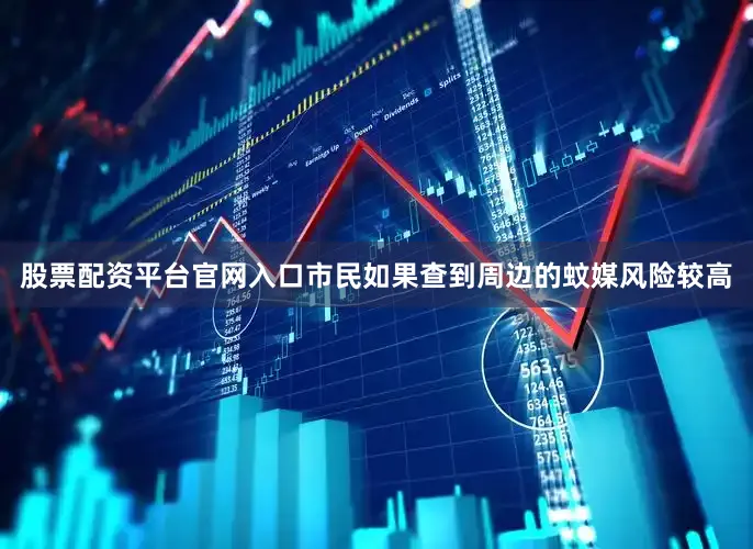 股票配资平台官网入口市民如果查到周边的蚊媒风险较高