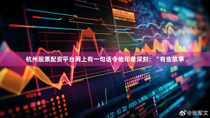 杭州股票配资平台网上有一句话令他印象深刻：“有些故事