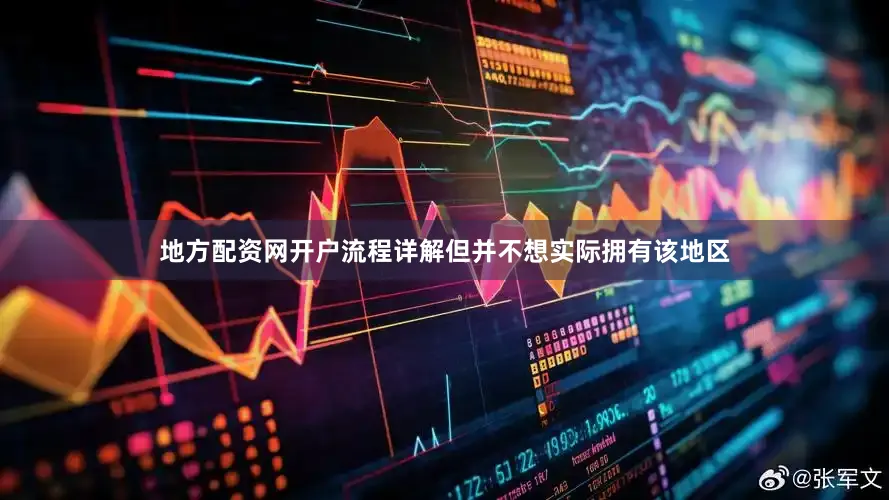 地方配资网开户流程详解但并不想实际拥有该地区