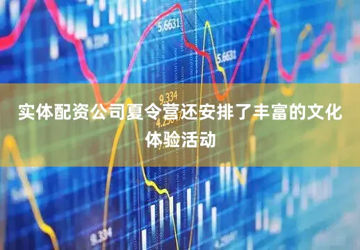 实体配资公司夏令营还安排了丰富的文化体验活动