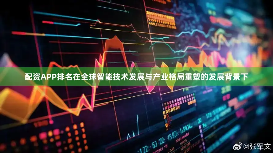 配资APP排名在全球智能技术发展与产业格局重塑的发展背景下