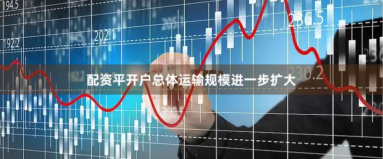 配资平开户总体运输规模进一步扩大