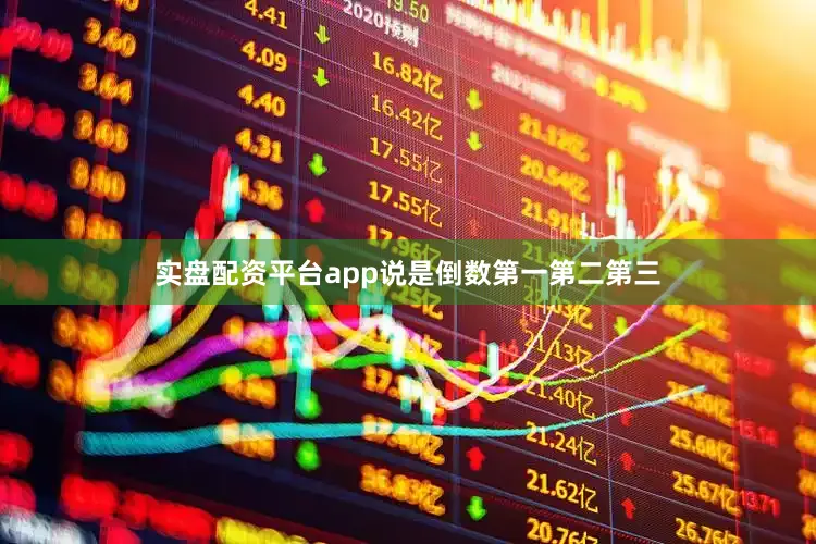 实盘配资平台app说是倒数第一第二第三