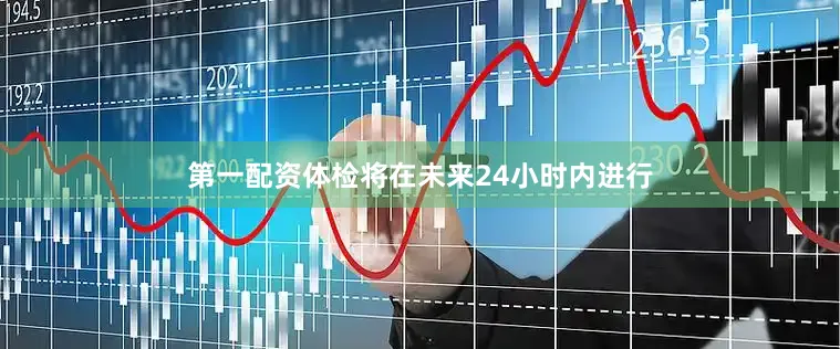 第一配资体检将在未来24小时内进行