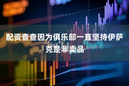 配资查查因为俱乐部一直坚持伊萨克是非卖品