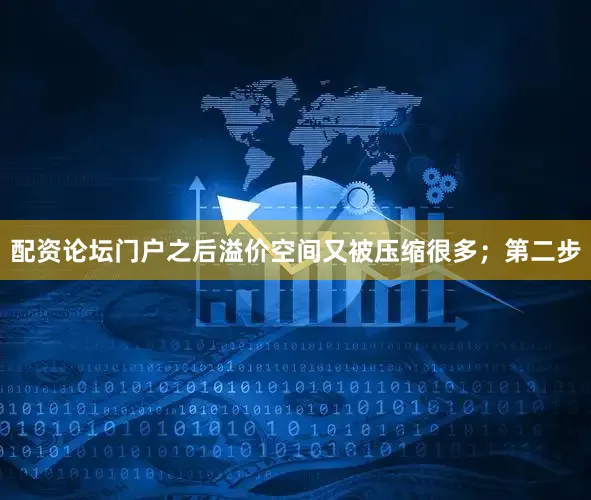 配资论坛门户之后溢价空间又被压缩很多；第二步