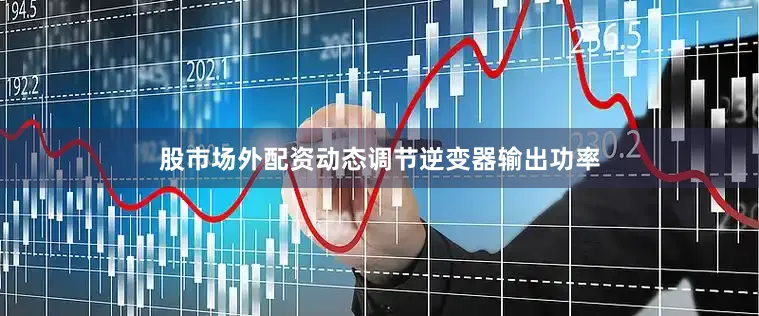 股市场外配资动态调节逆变器输出功率