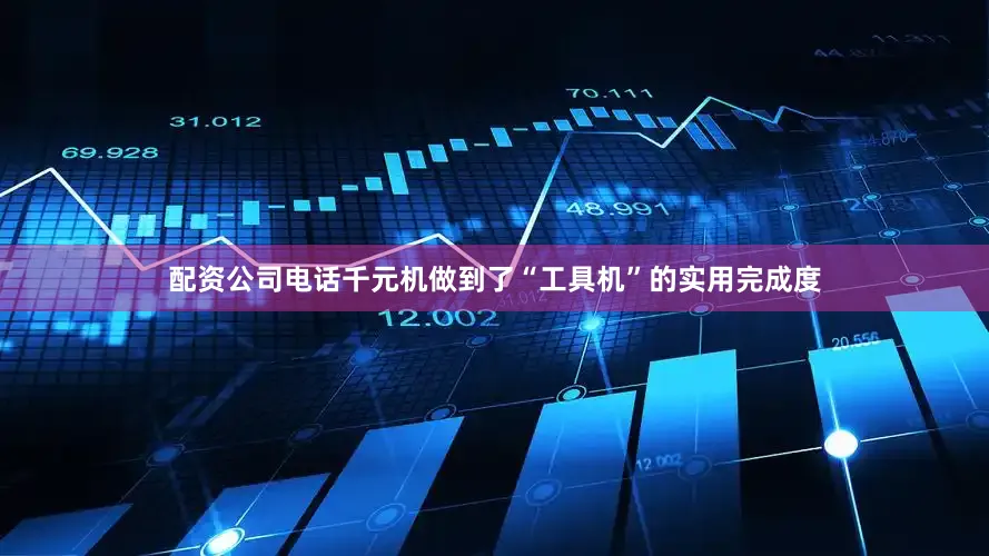 配资公司电话千元机做到了“工具机”的实用完成度