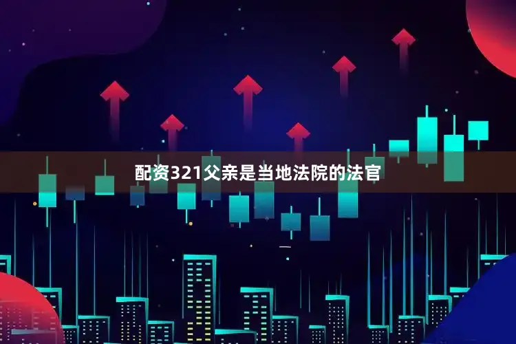 配资321父亲是当地法院的法官