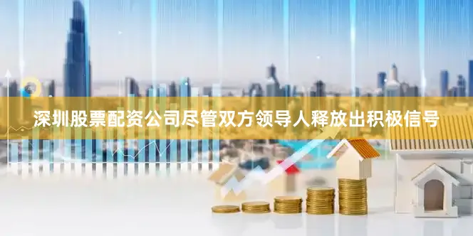 深圳股票配资公司尽管双方领导人释放出积极信号
