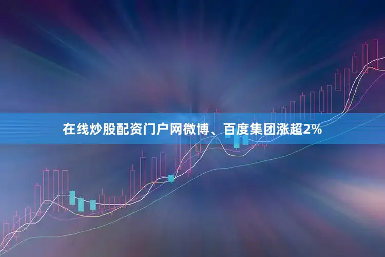 在线炒股配资门户网微博、百度集团涨超2%
