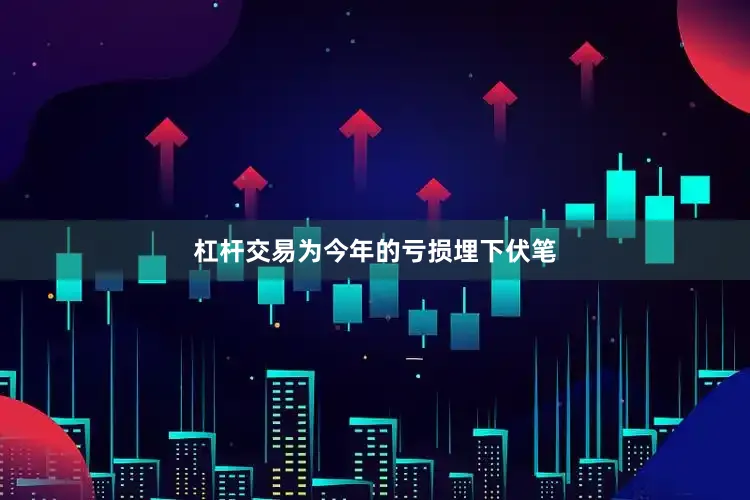 杠杆交易为今年的亏损埋下伏笔