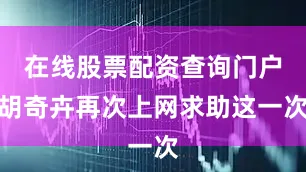在线股票配资查询门户胡奇卉再次上网求助这一次