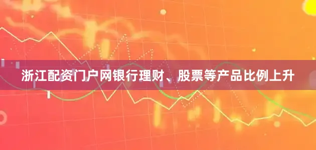 浙江配资门户网银行理财、股票等产品比例上升
